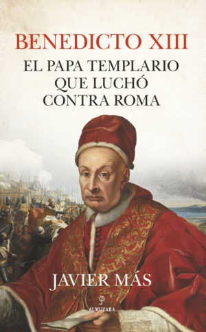BENEDICTO XIII. EL PAPA TEMPLARIO QUE LUCHÓ CONTRA ROMA