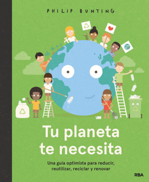 TU PLANETA TE NECESITA. UNA GUA OPTIMISTA PARA REDUCIR, REUTILIZAR, RECICLAR Y