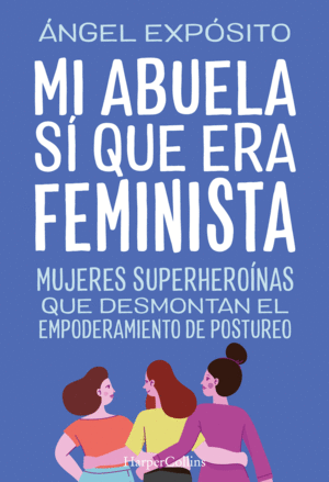 MI ABUELA S QUE ERA FEMINISTA. MUJERES SUPERHERONAS QUE DESMONTAN EL FEMINISMO