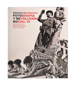 GRFICA ANARQUISTA. FOTOGRAFA Y REVOLUCIN SOCIAL (1936-1939)